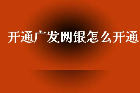 开通广发网银怎么开通_https://m.kuaijiepai.net_股票交易_第1张