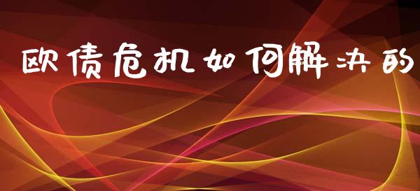 欧债危机如何解决的_https://m.kuaijiepai.net_股票交易_第1张