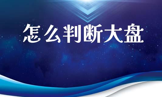 怎么判断大盘_https://m.kuaijiepai.net_债券投资_第1张