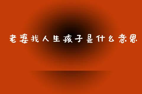 老婆找人生孩子是什么意思_债券投资_第1张_货币基金_债券投资_股票交易_资产证券化 老婆找人生孩子是什么意思_https://m.kuaijiepai.net_债券投资_第1张