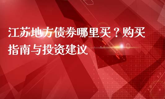 江苏地方债券哪里买？购买指南与投资建议_https://m.kuaijiepai.net_股票交易_第1张