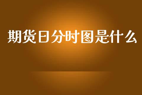 期货日分时图是什么_股票交易_第1张_货币基金_债券投资_股票交易_资产证券化 期货日分时图是什么_https://m.kuaijiepai.net_股票交易_第1张