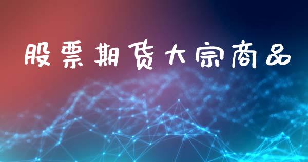 股票期货大宗商品_https://m.kuaijiepai.net_股票交易_第1张