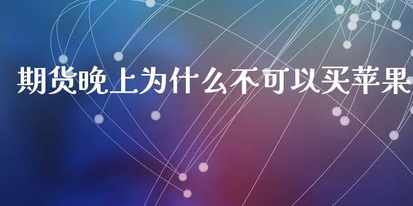 期货晚上为什么不可以买苹果_https://m.kuaijiepai.net_资产证券化_第1张