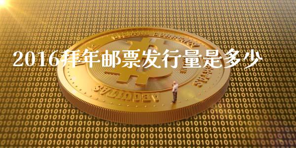 2016拜年邮票发行量是多少_https://m.kuaijiepai.net_股票交易_第1张