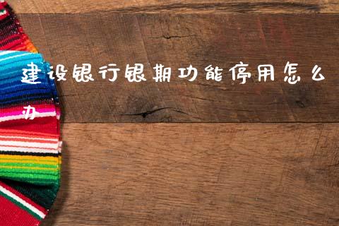 建设银行银期功能停用怎么办_https://m.kuaijiepai.net_资产证券化_第1张