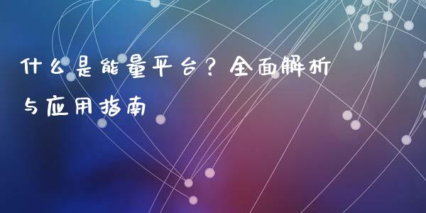 什么是能量平台？全面解析与应用指南_https://m.kuaijiepai.net_股票交易_第1张