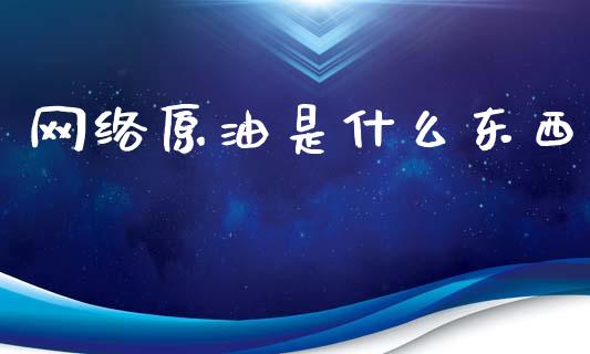 网络原油是什么东西_https://m.kuaijiepai.net_货币基金_第1张