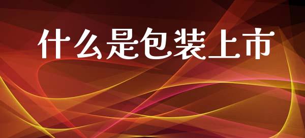 什么是包装上市_https://m.kuaijiepai.net_股票交易_第1张
