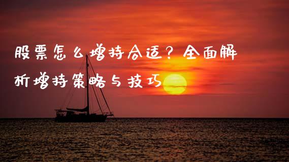 股票怎么增持合适？全面解析增持策略与技巧_https://m.kuaijiepai.net_债券投资_第1张
