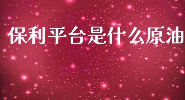 保利平台是什么原油_https://m.kuaijiepai.net_股票交易_第1张
