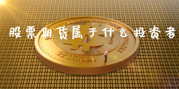 股票期货属于什么投资者_https://m.kuaijiepai.net_货币基金_第1张