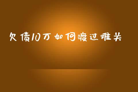 欠债10万如何渡过难关_https://m.kuaijiepai.net_股票交易_第1张