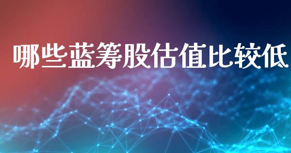 哪些蓝筹股估值比较低_https://m.kuaijiepai.net_股票交易_第1张
