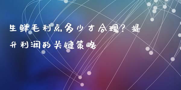 生鲜毛利点多少才合理?提升利润的关键策略_股票交易_第1张_货币基金_债券投资_股票交易_资产证券化 生鲜毛利点多少才合理?提升利润的关键策略_https://m.kuaijiepai.net_股票交易_第1张