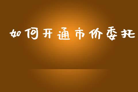 如何开通市价委托_https://m.kuaijiepai.net_货币基金_第1张