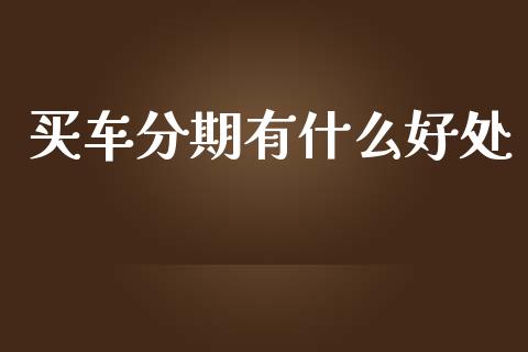 买车分期有什么好处_https://m.kuaijiepai.net_货币基金_第1张