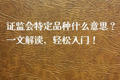 证监会特定品种什么意思？一文解读，轻松入门！_https://m.kuaijiepai.net_债券投资_第1张