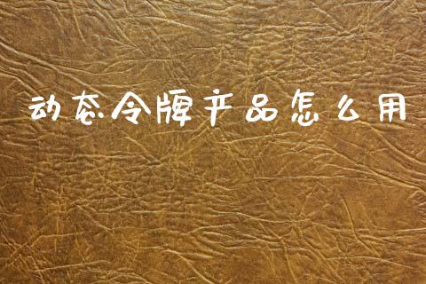 动态令牌产品怎么用_https://m.kuaijiepai.net_债券投资_第1张