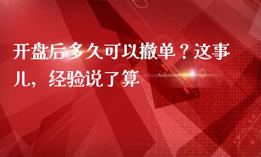 开盘后多久可以撤单？这事儿，经验说了算_https://m.kuaijiepai.net_债券投资_第1张
