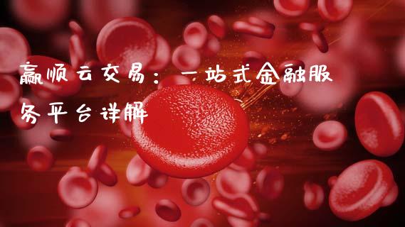 赢顺云交易:一站式金融服务平台详解_债券投资_第1张_货币基金_债券投资_股票交易_资产证券化 赢顺云交易:一站式金融服务平台详解_https://m.kuaijiepai.net_债券投资_第1张