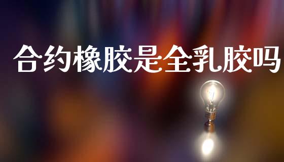 合约橡胶是全乳胶吗_https://m.kuaijiepai.net_债券投资_第1张