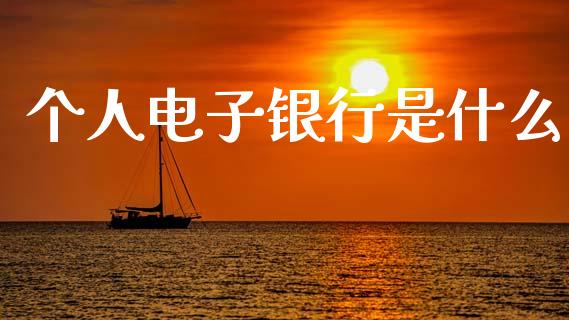 个人电子银行是什么_https://m.kuaijiepai.net_股票交易_第1张