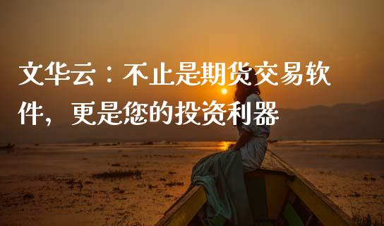 文华云：不止是期货交易软件，更是您的投资利器_https://m.kuaijiepai.net_债券投资_第1张