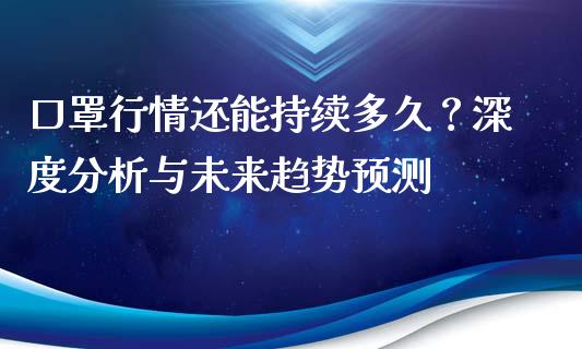 口罩行情还能持续多久？深度分析与未来趋势预测_https://m.kuaijiepai.net_债券投资_第1张