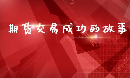 期货交易成功的故事_https://m.kuaijiepai.net_资产证券化_第1张