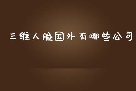 三维人脸国外有哪些公司_https://m.kuaijiepai.net_债券投资_第1张