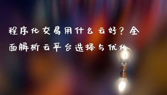 程序化交易用什么云好?全面解析云平台选择与优化_资产证券化_第1张_货币基金_债券投资_股票交易_资产证券化 程序化交易用什么云好?全面解析云平台选择与优化_https://m.kuaijiepai.net_资产证券化_第1张