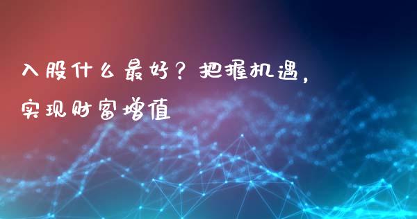 入股什么最好？把握机遇，实现财富增值_https://m.kuaijiepai.net_货币基金_第1张