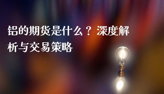 铝的期货是什么？ 深度解析与交易策略_https://m.kuaijiepai.net_货币基金_第1张