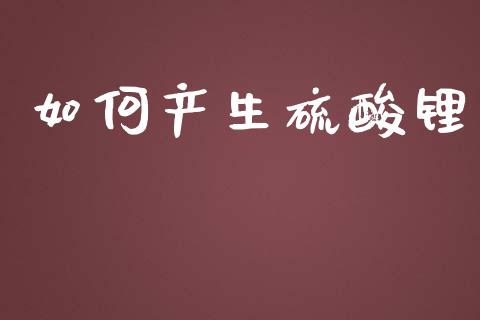 如何产生硫酸锂_https://m.kuaijiepai.net_货币基金_第1张