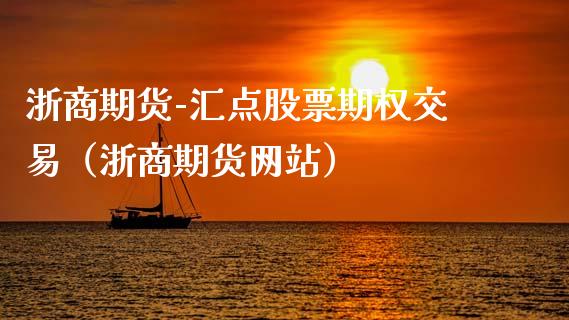 浙商期货-汇点股票期权交易（浙商期货网站）_https://m.kuaijiepai.net_货币基金_第1张