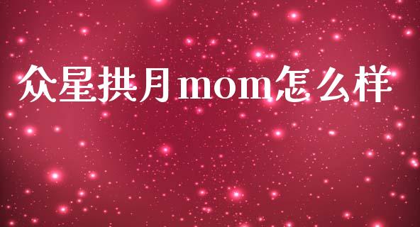 众星拱月mom怎么样_https://m.kuaijiepai.net_货币基金_第1张