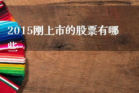 2015刚上市的股票有哪些_https://m.kuaijiepai.net_货币基金_第1张