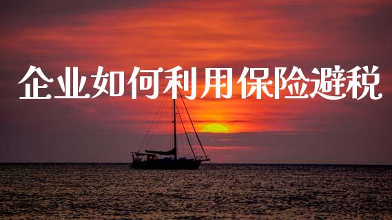 企业如何利用保险避税_https://m.kuaijiepai.net_债券投资_第1张