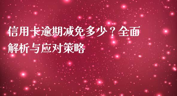 信用卡逾期减免多少？全面解析与应对策略_https://m.kuaijiepai.net_资产证券化_第1张