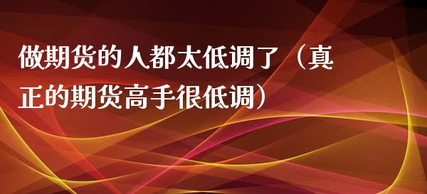 做期货的人都太低调了（真正的期货高手很低调）_https://m.kuaijiepai.net_债券投资_第1张