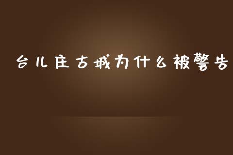 台儿庄古城为什么被警告_https://m.kuaijiepai.net_股票交易_第1张