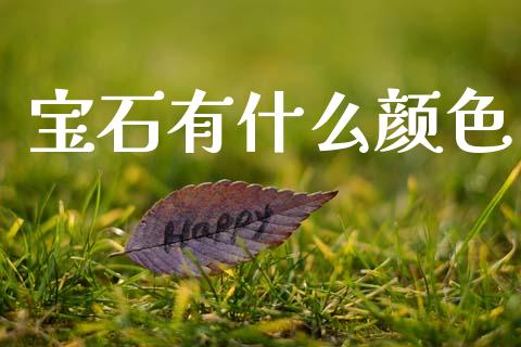 宝石有什么颜色_https://m.kuaijiepai.net_货币基金_第1张