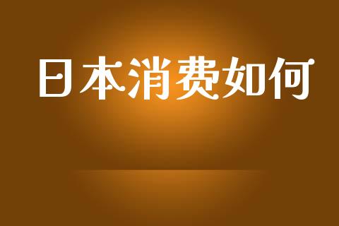 日本消费如何_https://m.kuaijiepai.net_股票交易_第1张