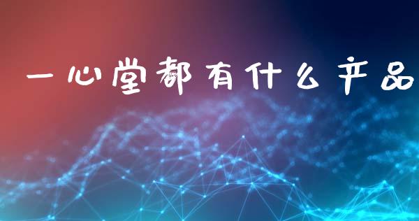 一心堂都有什么产品_https://m.kuaijiepai.net_债券投资_第1张