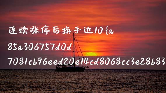 连续涨停后换手达10%：实战操作指南_https://m.kuaijiepai.net_股票交易_第1张