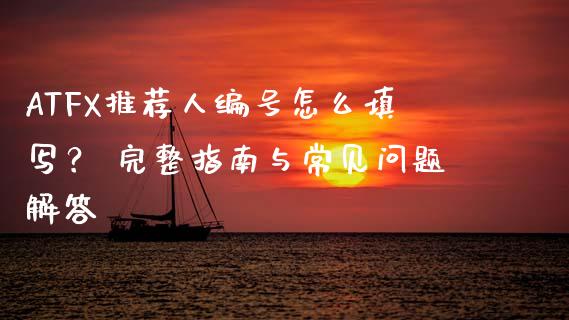ATFX推荐人编号怎么填写? 完整指南与常见问题解答_债券投资_第1张_货币基金_债券投资_股票交易_资产证券化 ATFX推荐人编号怎么填写? 完整指南与常见问题解答_https://m.kuaijiepai.net_债券投资_第1张