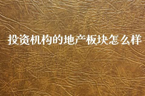 投资机构的地产板块怎么样_https://m.kuaijiepai.net_债券投资_第1张