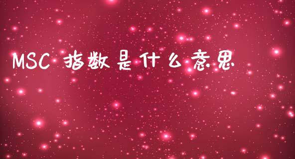 MSC 指数是什么意思_https://m.kuaijiepai.net_债券投资_第1张