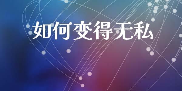 如何变得无私_https://m.kuaijiepai.net_股票交易_第1张